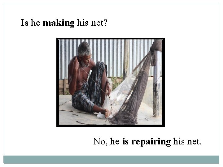 Is he making his net? No, he is repairing his net. 