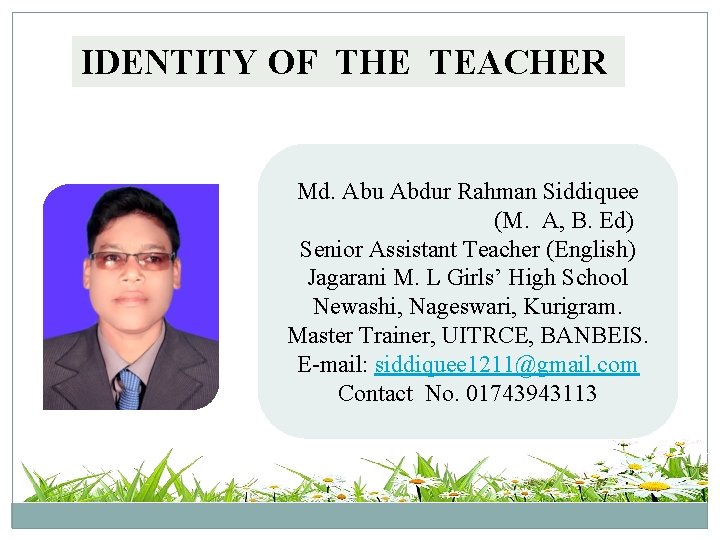 IDENTITY OF THE TEACHER Md. Abu Abdur Rahman Siddiquee (M. A, B. Ed) Senior