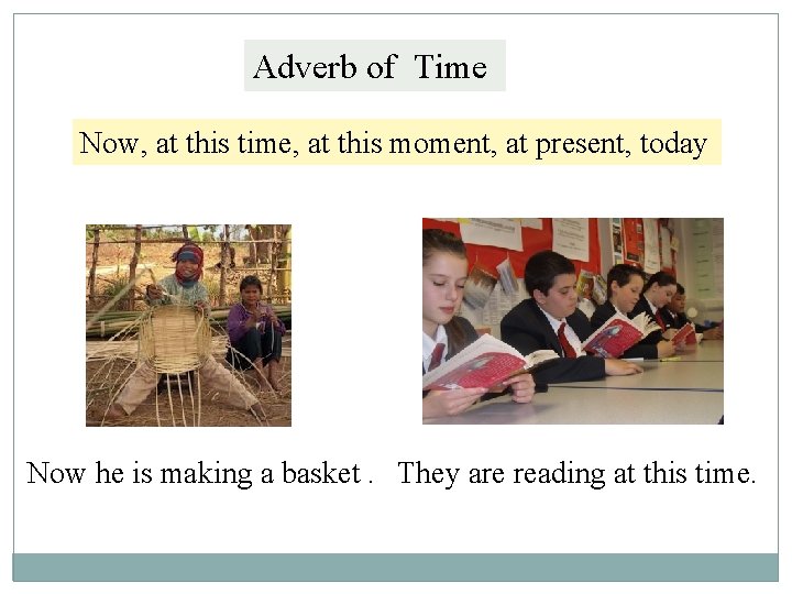 Adverb of Time Now, at this time, at this moment, at present, today Now