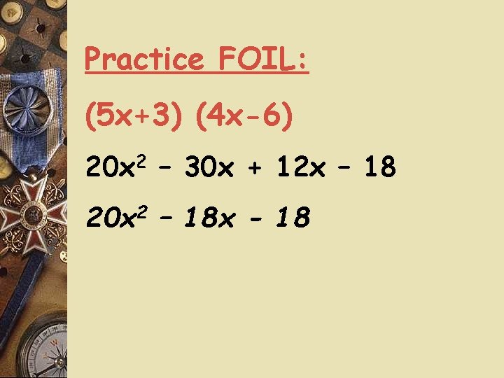 Practice FOIL: (5 x+3) (4 x-6) 20 x 2 – 30 x + 12