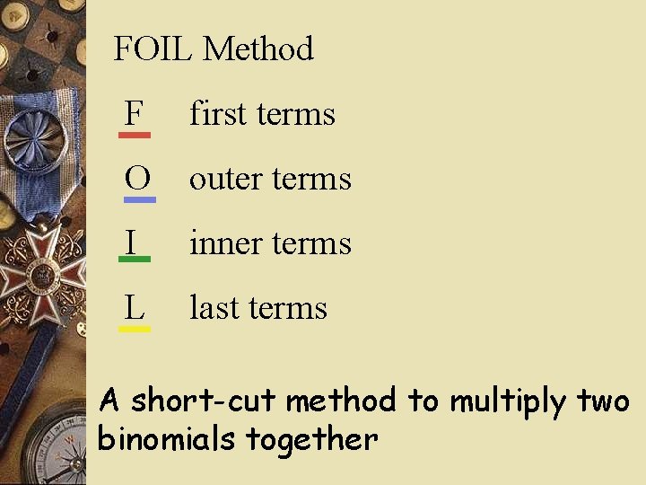 FOIL Method F first terms O outer terms I inner terms L last terms