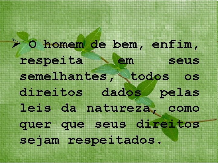 Ø O homem de bem, enfim, respeita em seus semelhantes, todos os direitos dados