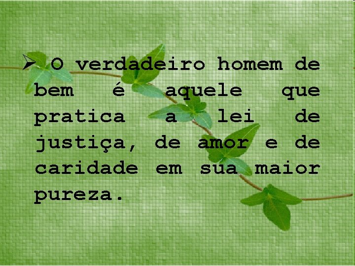 Ø O verdadeiro homem de bem é aquele que pratica a lei de justiça,