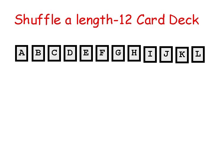 Shuffle a length-12 Card Deck A B C D E F G H I