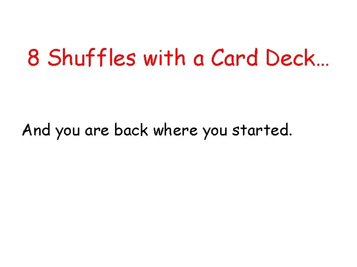 8 Shuffles with a Card Deck… And you are back where you started. 