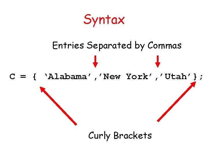 Syntax Entries Separated by Commas C = { ‘Alabama’, ’New York’, ’Utah’}; Curly Brackets