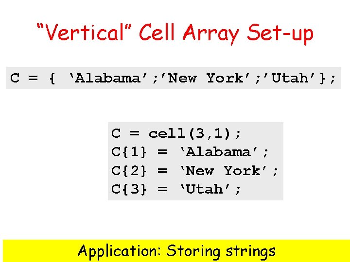 “Vertical” Cell Array Set-up C = { ‘Alabama’; ’New York’; ’Utah’}; C = cell(3,