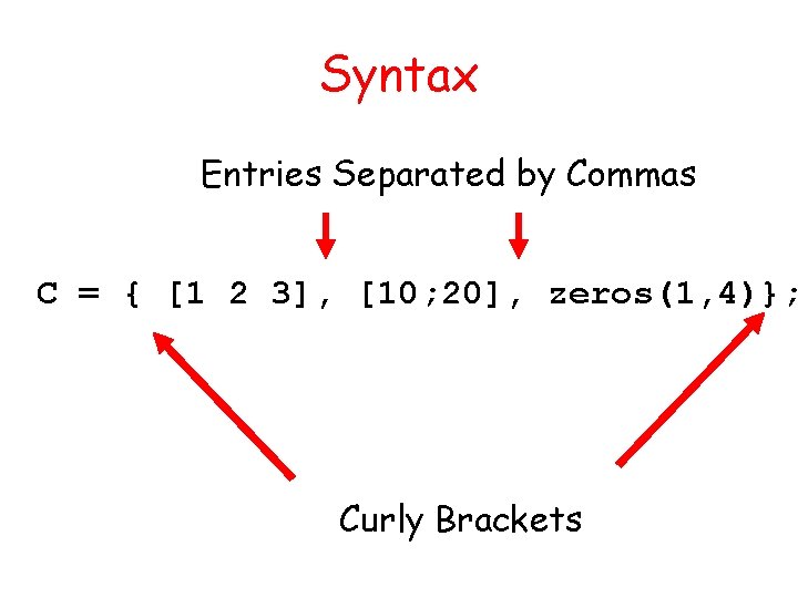 Syntax Entries Separated by Commas C = { [1 2 3], [10; 20], zeros(1,