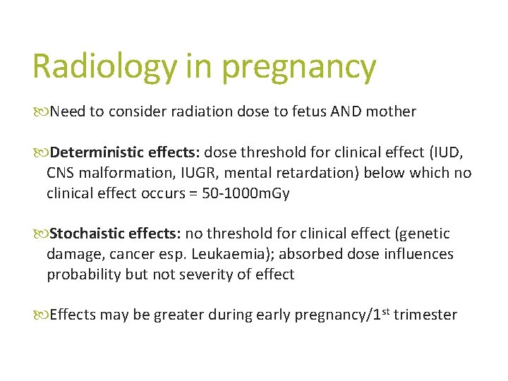 Radiology in pregnancy Need to consider radiation dose to fetus AND mother Deterministic effects: