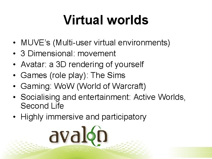 Virtual worlds • • • MUVE’s (Multi-user virtual environments) 3 Dimensional: movement Avatar: a