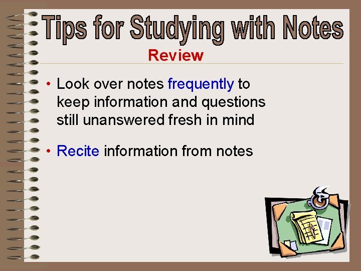 Review • Look over notes frequently to keep information and questions still unanswered fresh