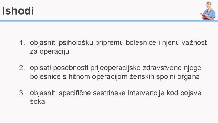 Ishodi 1. objasniti psihološku pripremu bolesnice i njenu važnost za operaciju 2. opisati posebnosti