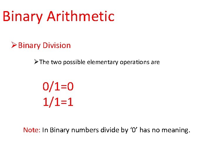 Binary Arithmetic ØBinary Division ØThe two possible elementary operations are 0/1=0 1/1=1 Note: In