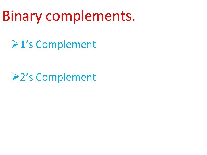Binary complements. Ø 1’s Complement Ø 2’s Complement 