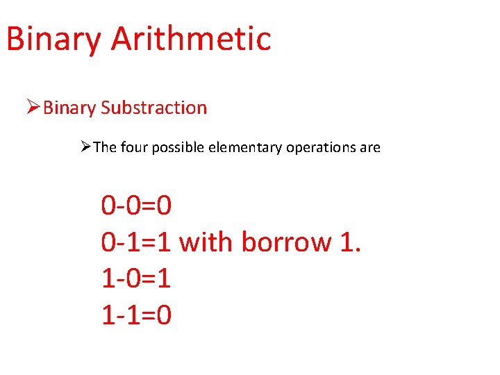 Binary Arithmetic ØBinary Substraction ØThe four possible elementary operations are 0 -0=0 0 -1=1
