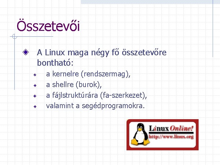 Összetevői A Linux maga négy fő összetevőre bontható: a kernelre (rendszermag), a shellre (burok),