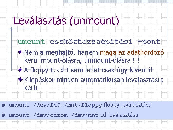 Leválasztás (unmount) umount eszközhozzáépítési –pont Nem a meghajtó, hanem maga az adathordozó kerül mount-olásra,