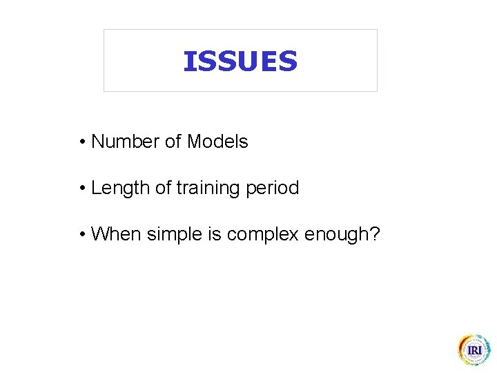 ISSUES • Number of Models • Length of training period • When simple is