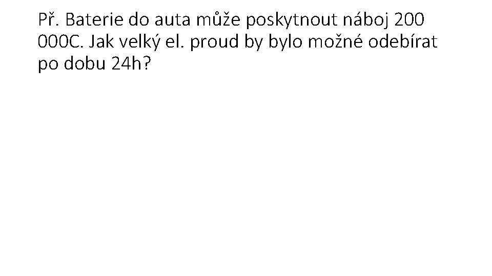 Př. Baterie do auta může poskytnout náboj 200 000 C. Jak velký el. proud