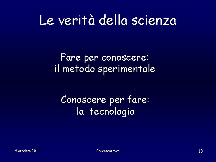 Le verità della scienza Fare per conoscere: il metodo sperimentale Conoscere per fare: la