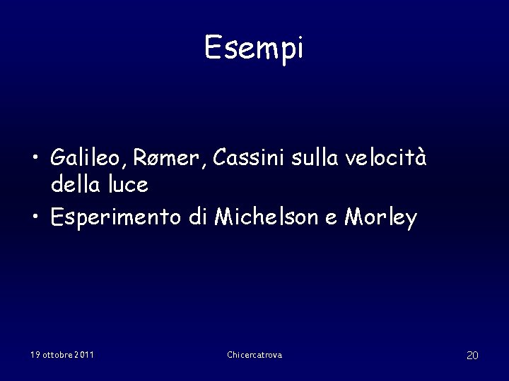 Esempi • Galileo, Rømer, Cassini sulla velocità della luce • Esperimento di Michelson e