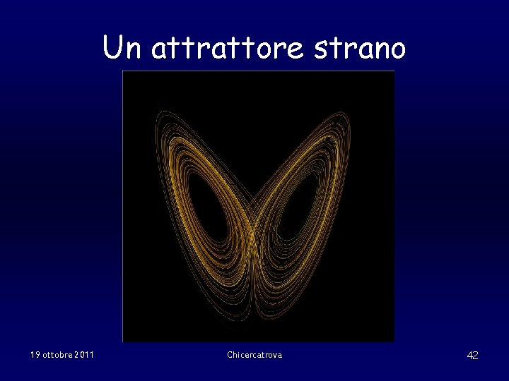 Un attrattore strano 19 ottobre 2011 Chicercatrova 42 