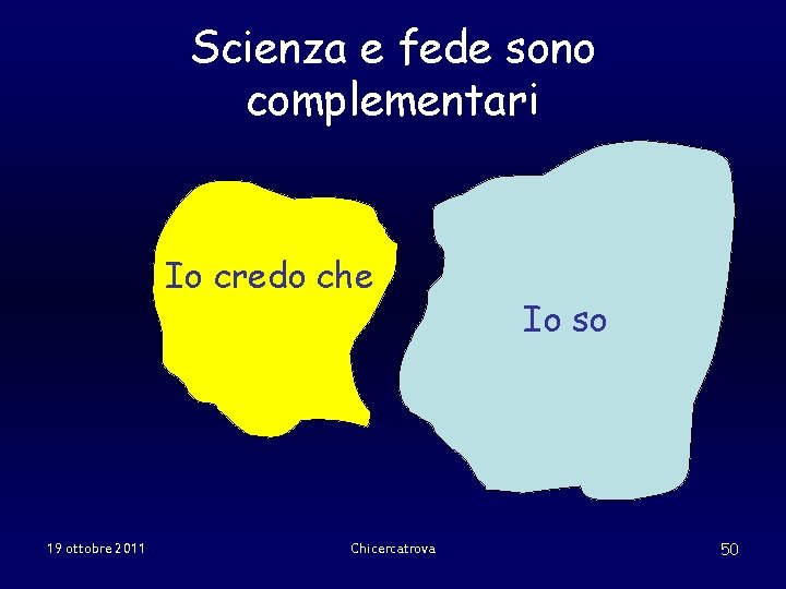 Scienza e fede sono complementari Io credo che 19 ottobre 2011 Chicercatrova Io so