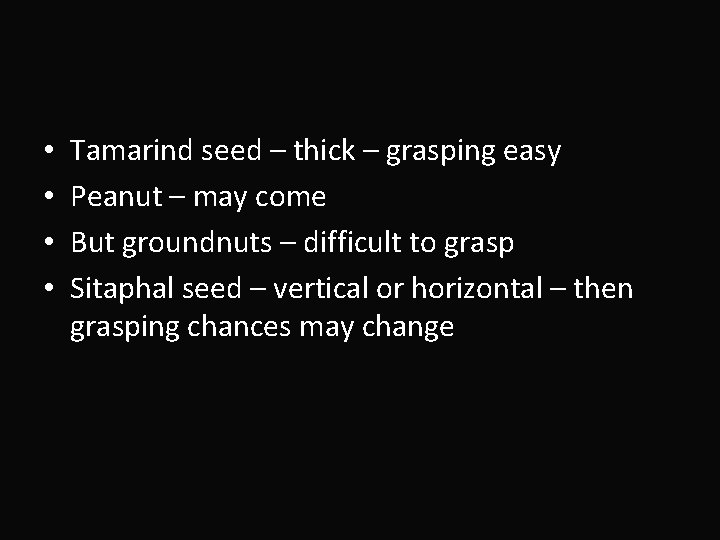  • • Tamarind seed – thick – grasping easy Peanut – may come