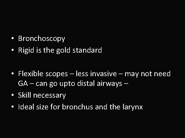  • Bronchoscopy • Rigid is the gold standard • Flexible scopes – less