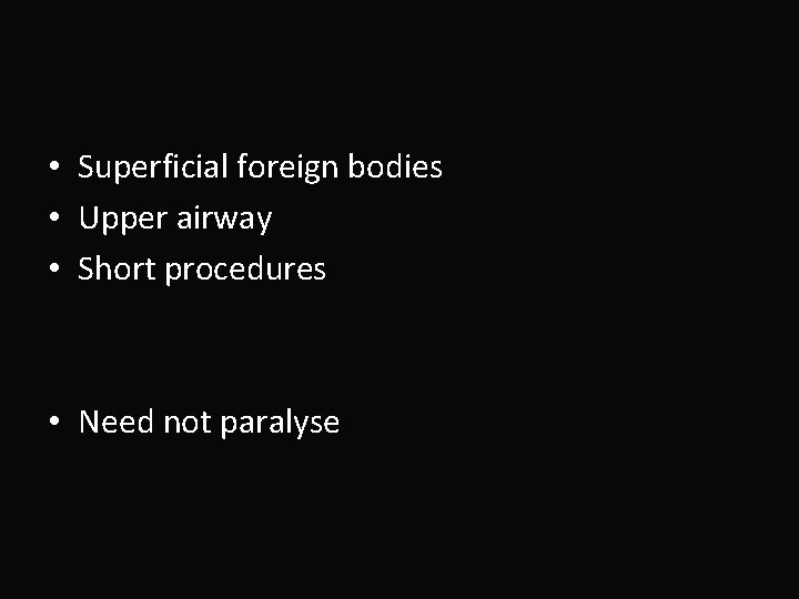  • Superficial foreign bodies • Upper airway • Short procedures • Need not