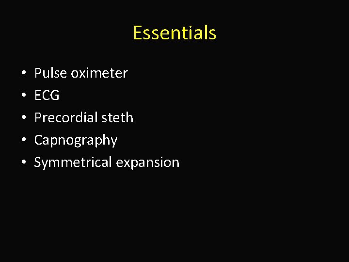Essentials • • • Pulse oximeter ECG Precordial steth Capnography Symmetrical expansion 