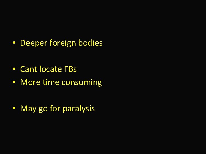  • Deeper foreign bodies • Cant locate FBs • More time consuming •