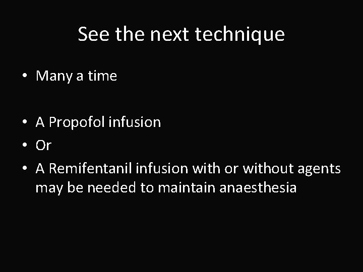 See the next technique • Many a time • A Propofol infusion • Or