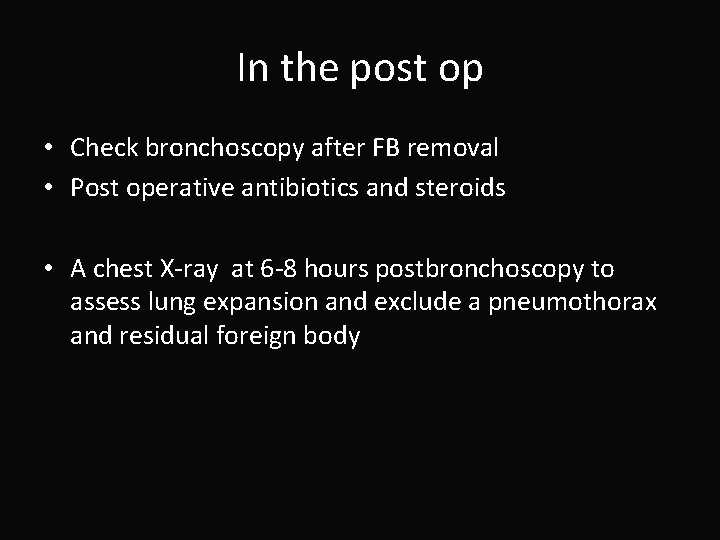 In the post op • Check bronchoscopy after FB removal • Post operative antibiotics