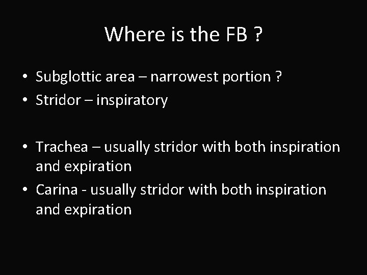 Where is the FB ? • Subglottic area – narrowest portion ? • Stridor