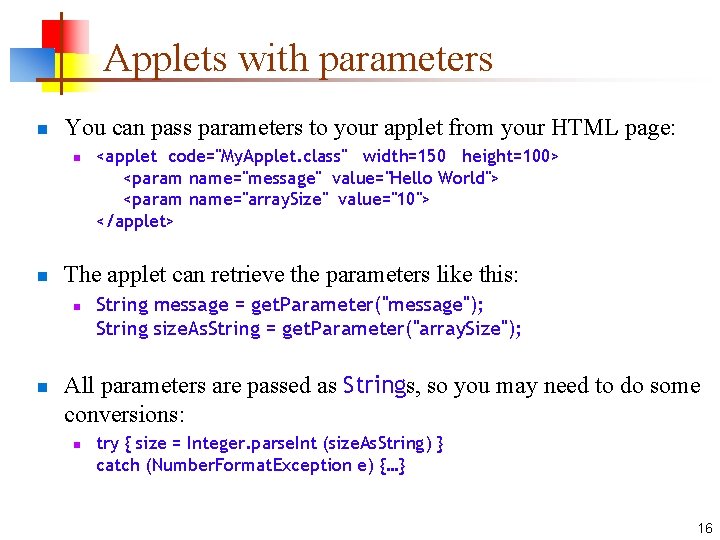 Applets with parameters n You can pass parameters to your applet from your HTML