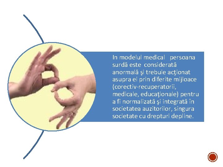 In modelul medical persoana surdă este considerată anormală şi trebuie acţionat asupra ei prin