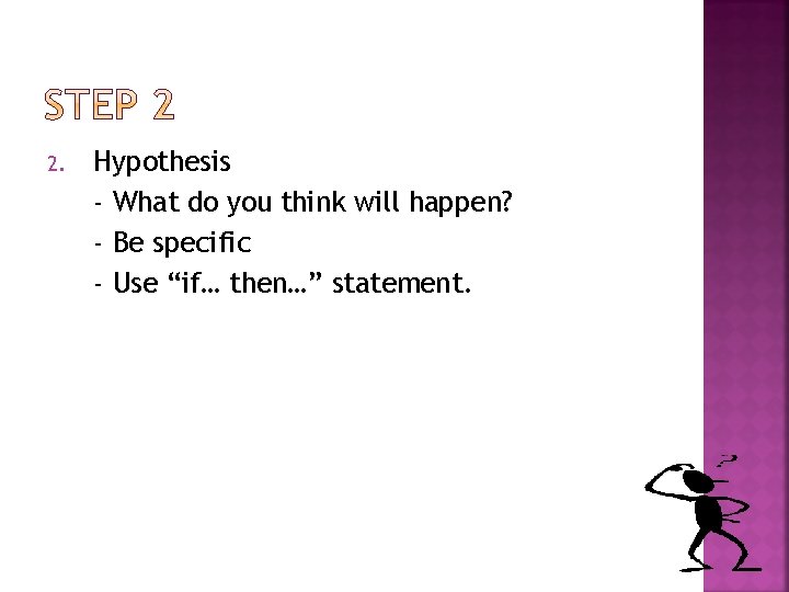 2. Hypothesis - What do you think will happen? - Be specific - Use