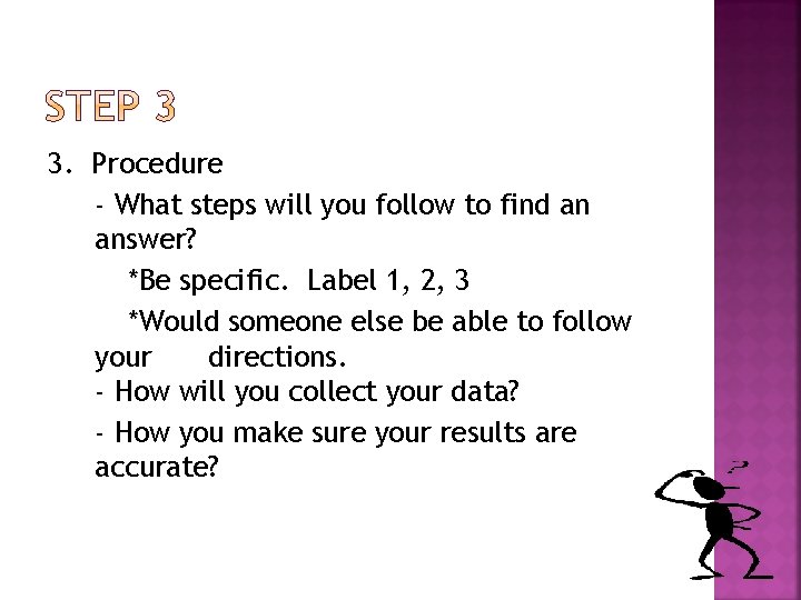 3. Procedure - What steps will you follow to find an answer? *Be specific.