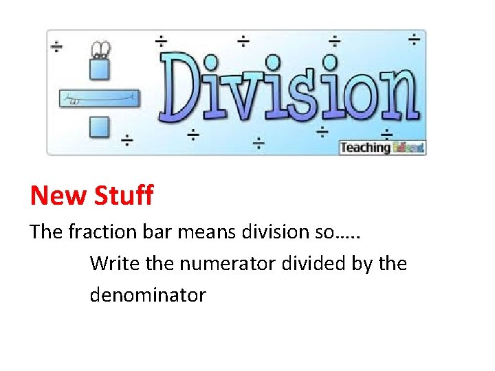 New Stuff The fraction bar means division so…. . Write the numerator divided by