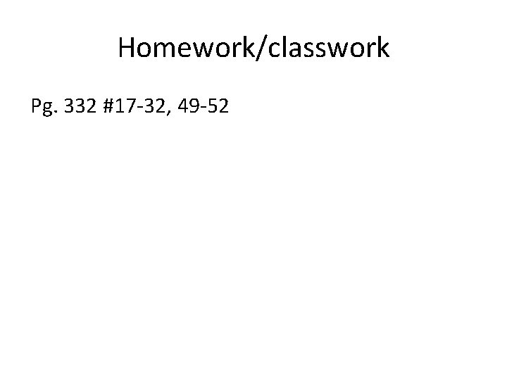 Homework/classwork Pg. 332 #17 -32, 49 -52 