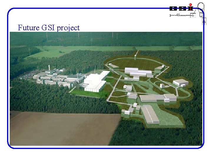 Future GSI project The proposed project FAIR (Facility for Antiproton and Ion Research) is