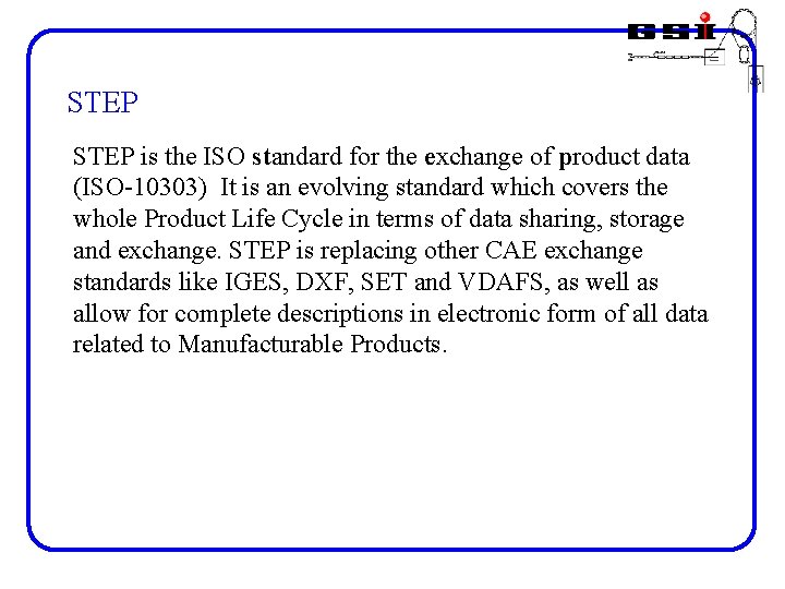 STEP is the ISO standard for the exchange of product data (ISO-10303) It is