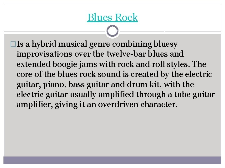 Blues Rock �Is a hybrid musical genre combining bluesy improvisations over the twelve-bar blues
