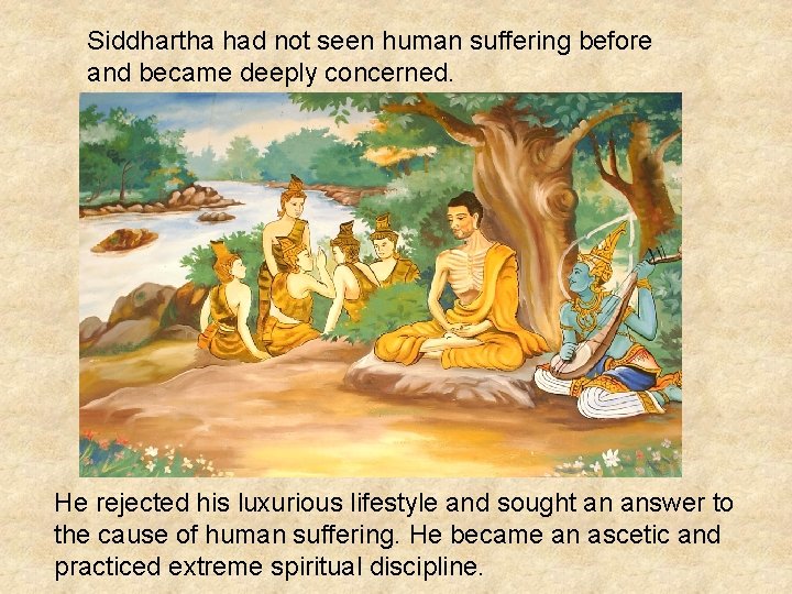 Siddhartha had not seen human suffering before and became deeply concerned. He rejected his