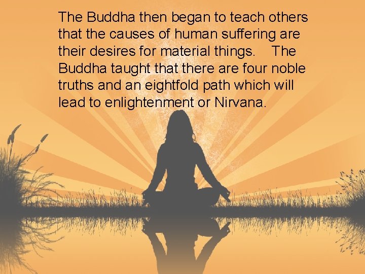 The Buddha then began to teach others that the causes of human suffering are