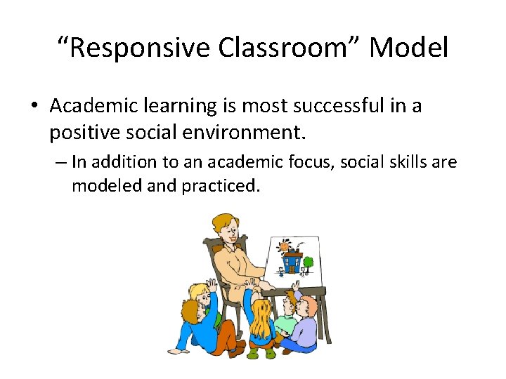 “Responsive Classroom” Model • Academic learning is most successful in a positive social environment. “Responsive Classroom” Model • Academic learning is most successful in a positive social environment.