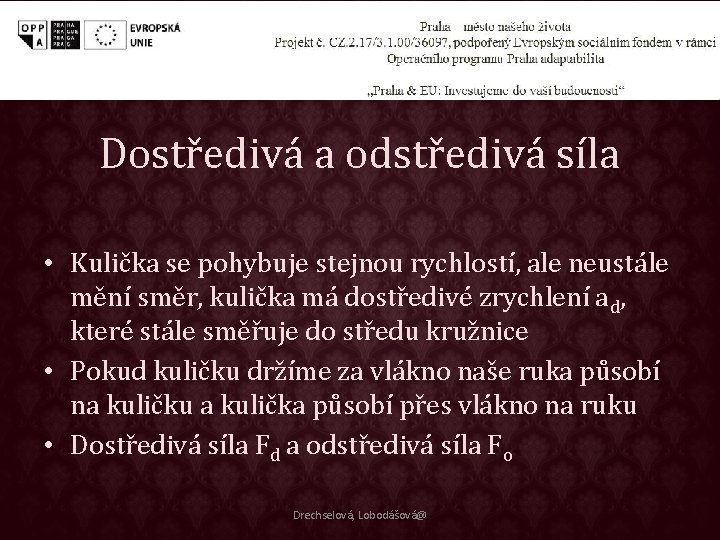 Dostředivá a odstředivá síla • Kulička se pohybuje stejnou rychlostí, ale neustále mění směr,