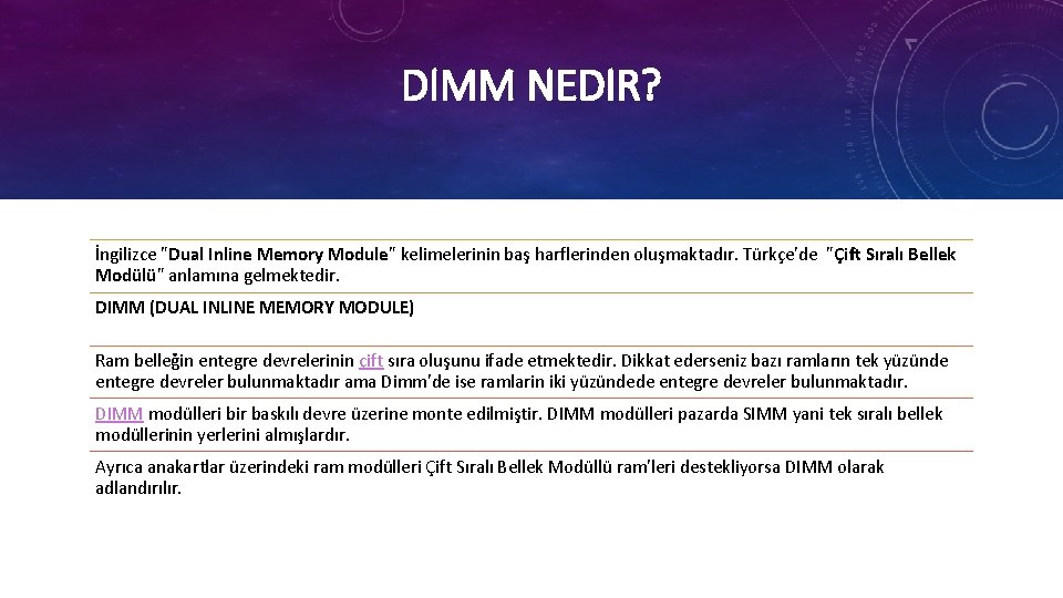 DIMM NEDIR? İngilizce "Dual Inline Memory Module" kelimelerinin baş harflerinden oluşmaktadır. Türkçe'de "Çift Sıralı