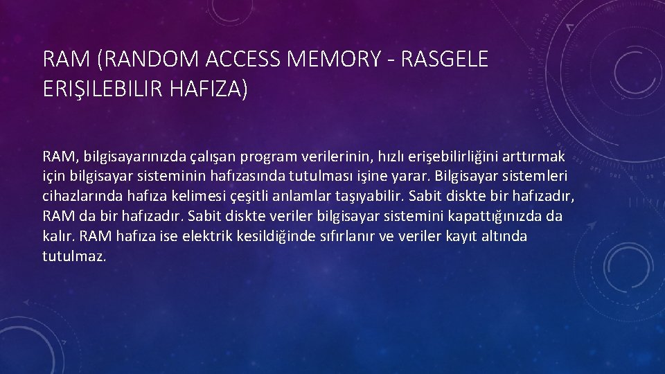 RAM (RANDOM ACCESS MEMORY - RASGELE ERIŞILEBILIR HAFIZA) RAM, bilgisayarınızda çalışan program verilerinin, hızlı